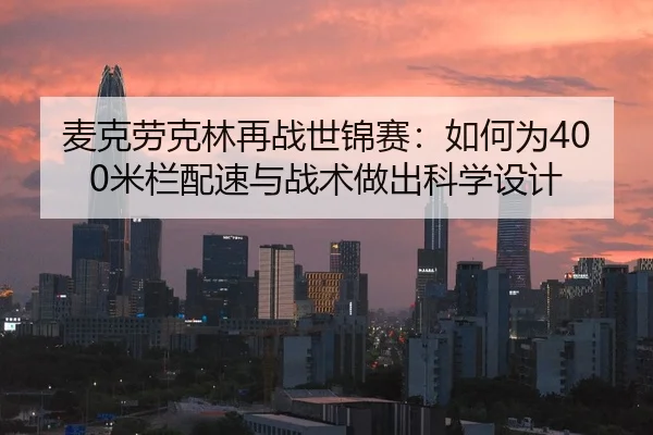 麦克劳克林再战世锦赛：如何为400米栏配速与战术做出科学设计