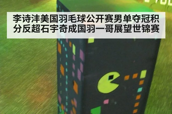 李诗沣美国羽毛球公开赛男单夺冠积分反超石宇奇成国羽一哥展望世锦赛