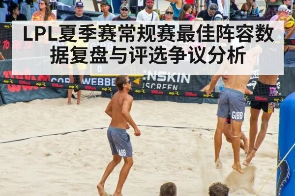 LPL夏季赛常规赛最佳阵容数据复盘与评选争议分析