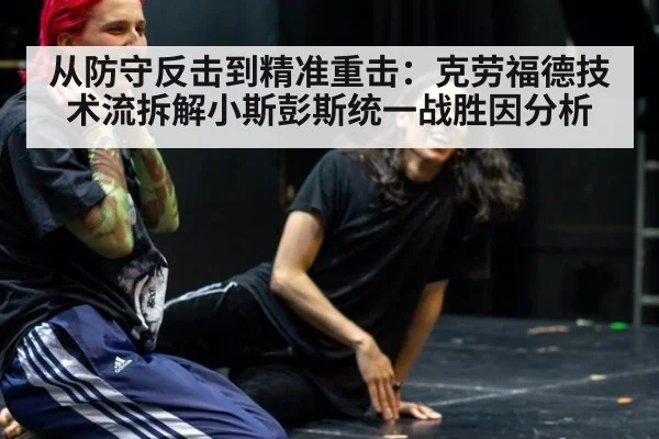 从防守反击到精准重击:克劳福德技术流拆解小斯彭斯统一战胜因分析