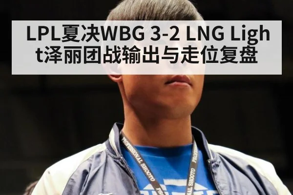 LPL夏决WBG 3-2 LNG Light泽丽团战输出与走位复盘