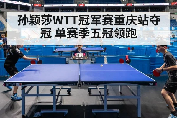 孙颖莎WTT冠军赛重庆站夺冠 单赛季五冠领跑